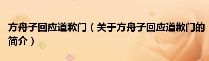 方舟子回應(yīng)道歉門（關(guān)于方舟子回應(yīng)道歉門的簡介）