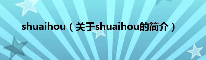 shuaihou（關于shuaihou的簡介）