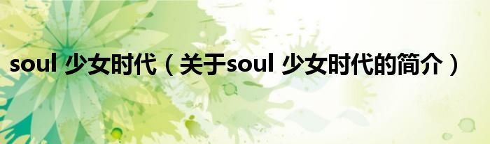 soul 少女時代（關(guān)于soul 少女時代的簡介）