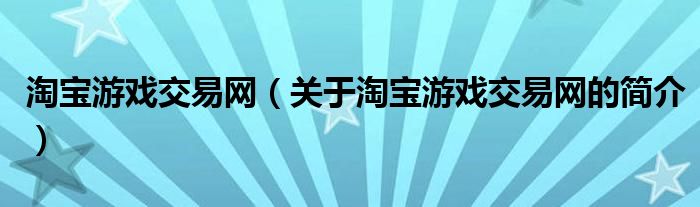 淘寶游戲交易網(wǎng)（關(guān)于淘寶游戲交易網(wǎng)的簡(jiǎn)介）