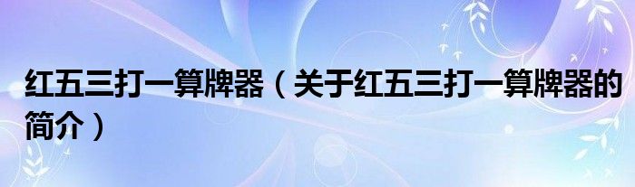 紅五三打一算牌器（關(guān)于紅五三打一算牌器的簡介）