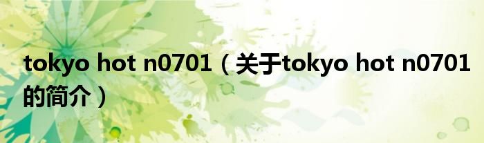 tokyo hot n0701（關(guān)于tokyo hot n0701的簡(jiǎn)介）