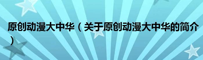 原創(chuàng)動漫大中華（關(guān)于原創(chuàng)動漫大中華的簡介）