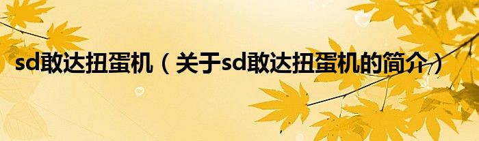 sd敢達(dá)扭蛋機（關(guān)于sd敢達(dá)扭蛋機的簡介）