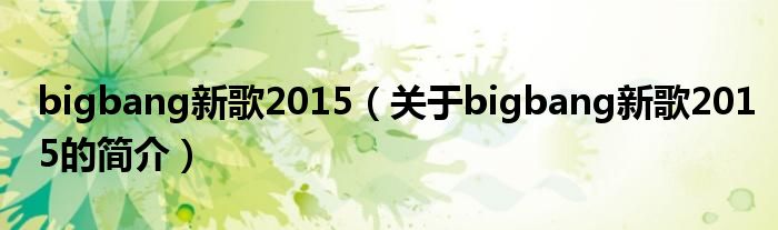 bigbang新歌2015（關(guān)于bigbang新歌2015的簡(jiǎn)介）