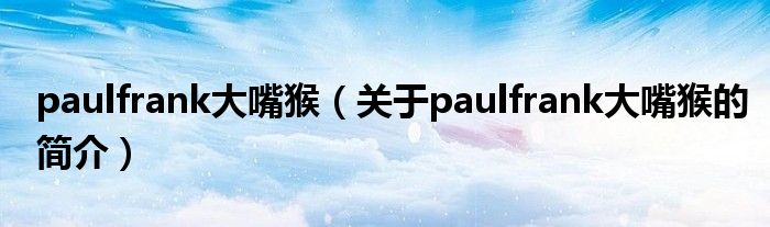 paulfrank大嘴猴（關(guān)于paulfrank大嘴猴的簡介）