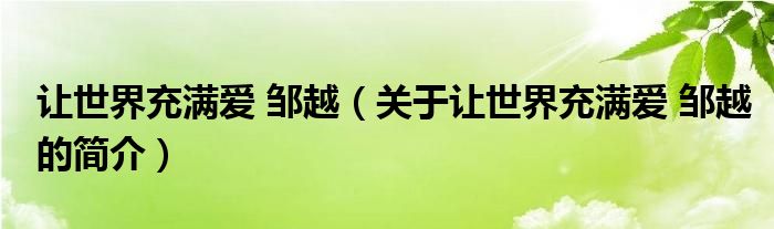 讓世界充滿愛 鄒越（關(guān)于讓世界充滿愛 鄒越的簡(jiǎn)介）