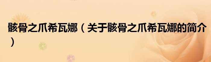 骸骨之爪希瓦娜（關(guān)于骸骨之爪希瓦娜的簡(jiǎn)介）