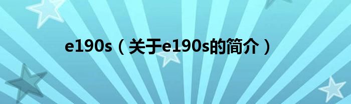 e190s（關(guān)于e190s的簡(jiǎn)介）