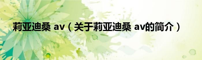 莉亞迪桑 av（關(guān)于莉亞迪桑 av的簡(jiǎn)介）