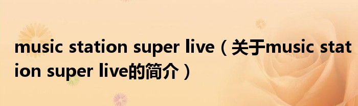 music station super live（關(guān)于music station super live的簡(jiǎn)介）