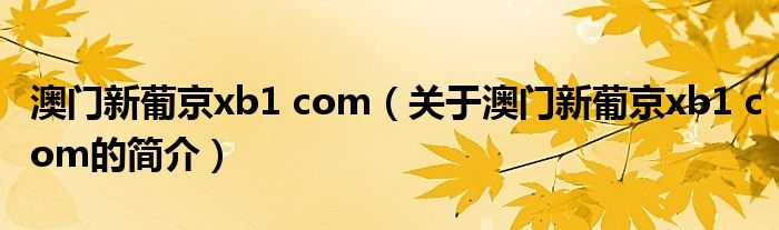 澳門新葡京xb1 com（關于澳門新葡京xb1 com的簡介）