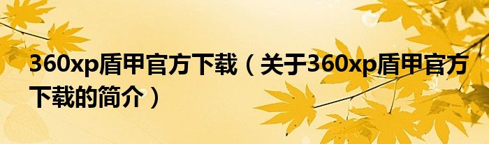 360xp盾甲官方下載（關(guān)于360xp盾甲官方下載的簡(jiǎn)介）