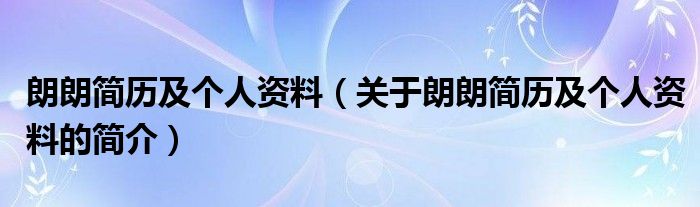 朗朗簡歷及個人資料（關(guān)于朗朗簡歷及個人資料的簡介）