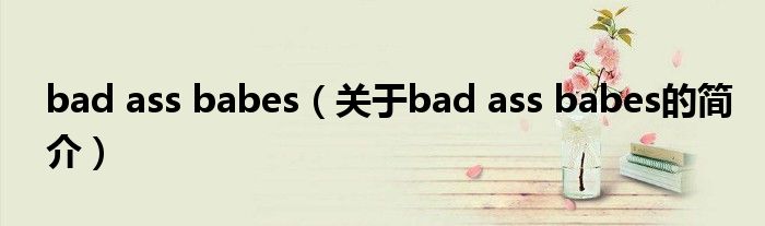 bad ass babes（關(guān)于bad ass babes的簡介）