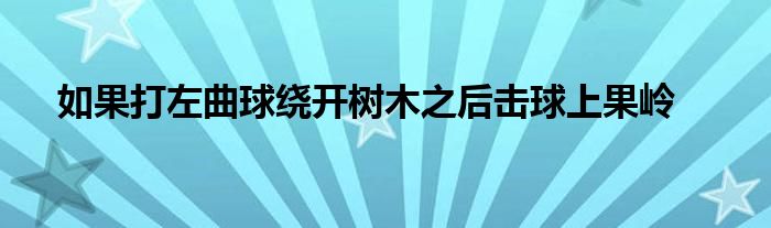 如果打左曲球繞開樹木之后擊球上果嶺