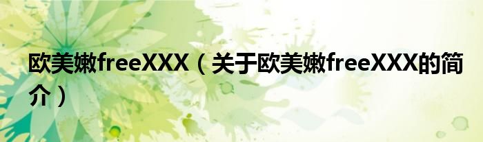 歐美嫩freeXXX（關(guān)于歐美嫩freeXXX的簡介）