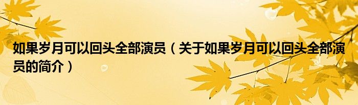 如果歲月可以回頭全部演員（關(guān)于如果歲月可以回頭全部演員的簡(jiǎn)介）