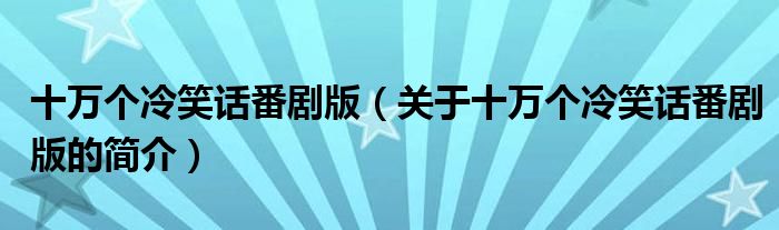 十萬個(gè)冷笑話番劇版（關(guān)于十萬個(gè)冷笑話番劇版的簡介）