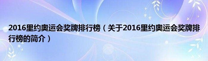 2016里約奧運(yùn)會獎牌排行榜（關(guān)于2016里約奧運(yùn)會獎牌排行榜的簡介）