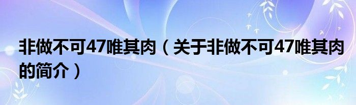 非做不可47唯其肉（關(guān)于非做不可47唯其肉的簡介）