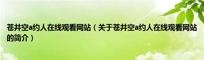 蒼井空a約人在線觀看網(wǎng)站（關(guān)于蒼井空a約人在線觀看網(wǎng)站的簡(jiǎn)介）