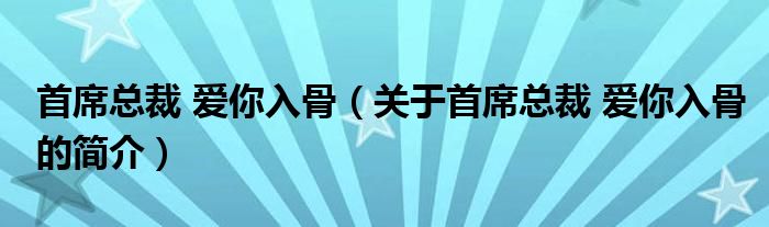 首席總裁 愛你入骨（關于首席總裁 愛你入骨的簡介）