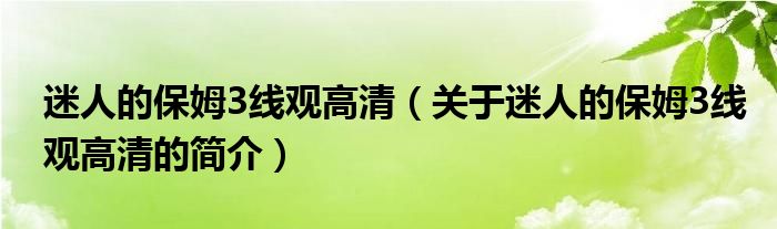 迷人的保姆3線觀高清（關(guān)于迷人的保姆3線觀高清的簡(jiǎn)介）