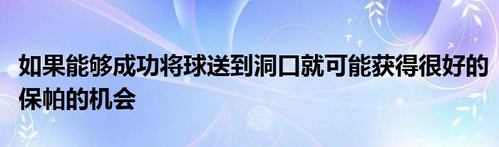 如果能夠成功將球送到洞口就可能獲得很好的保帕的機會