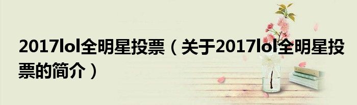 2017lol全明星投票（關(guān)于2017lol全明星投票的簡(jiǎn)介）