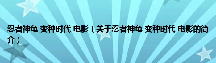 忍者神龜 變種時(shí)代 電影（關(guān)于忍者神龜 變種時(shí)代 電影的簡(jiǎn)介）