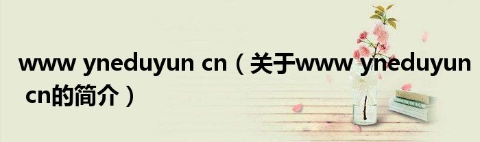 www yneduyun cn（關(guān)于www yneduyun cn的簡(jiǎn)介）