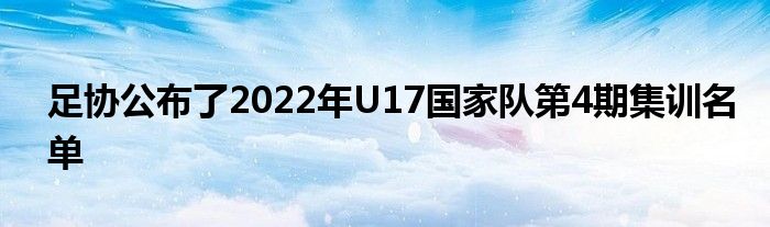 足協(xié)公布了2022年U17國(guó)家隊(duì)第4期集訓(xùn)名單