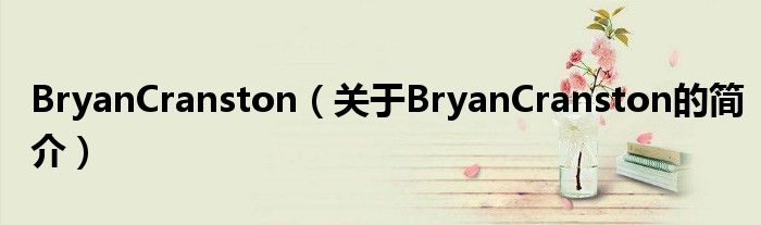 BryanCranston（關(guān)于BryanCranston的簡(jiǎn)介）