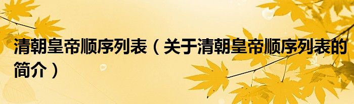 清朝皇帝順序列表（關(guān)于清朝皇帝順序列表的簡(jiǎn)介）