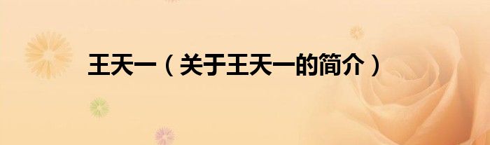 王天一（關(guān)于王天一的簡(jiǎn)介）