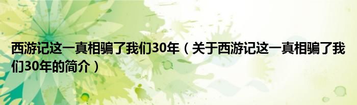 西游記這一真相騙了我們30年（關于西游記這一真相騙了我們30年的簡介）