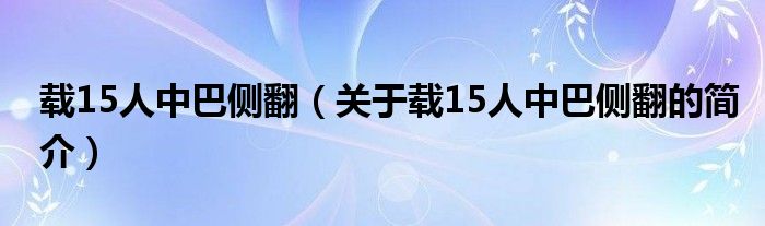 載15人中巴側(cè)翻（關(guān)于載15人中巴側(cè)翻的簡介）