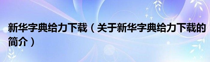 新華字典給力下載（關(guān)于新華字典給力下載的簡介）