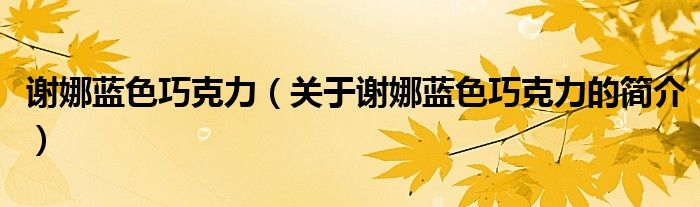 謝娜藍(lán)色巧克力（關(guān)于謝娜藍(lán)色巧克力的簡(jiǎn)介）