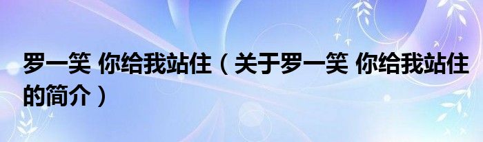 羅一笑 你給我站住（關(guān)于羅一笑 你給我站住的簡(jiǎn)介）