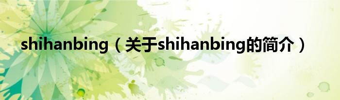 shihanbing（關于shihanbing的簡介）