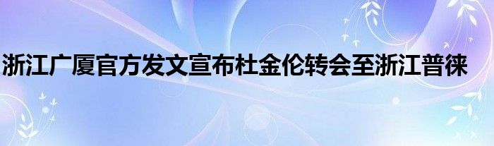 浙江廣廈官方發(fā)文宣布杜金倫轉(zhuǎn)會至浙江普徠