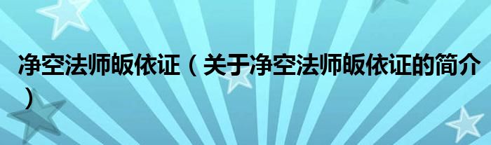 凈空法師皈依證（關(guān)于凈空法師皈依證的簡(jiǎn)介）