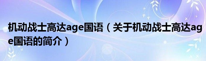 機動戰(zhàn)士高達age國語（關(guān)于機動戰(zhàn)士高達age國語的簡介）