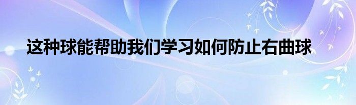 這種球能幫助我們學習如何防止右曲球