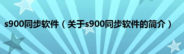 s900同步軟件（關于s900同步軟件的簡介）