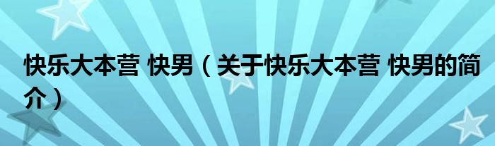 快樂大本營 快男（關(guān)于快樂大本營 快男的簡介）