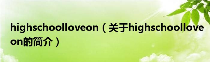 highschoolloveon（關(guān)于highschoolloveon的簡(jiǎn)介）