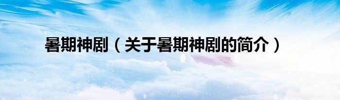 暑期神?。P(guān)于暑期神劇的簡(jiǎn)介）